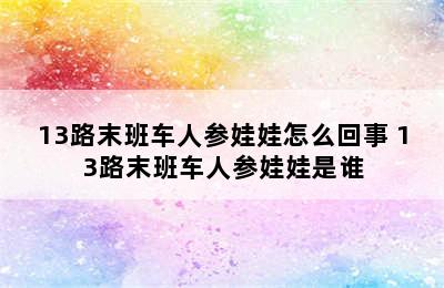 13路末班车人参娃娃怎么回事 13路末班车人参娃娃是谁